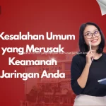5 Kesalahan Umum yang Merusak Keamanan Jaringan Anda